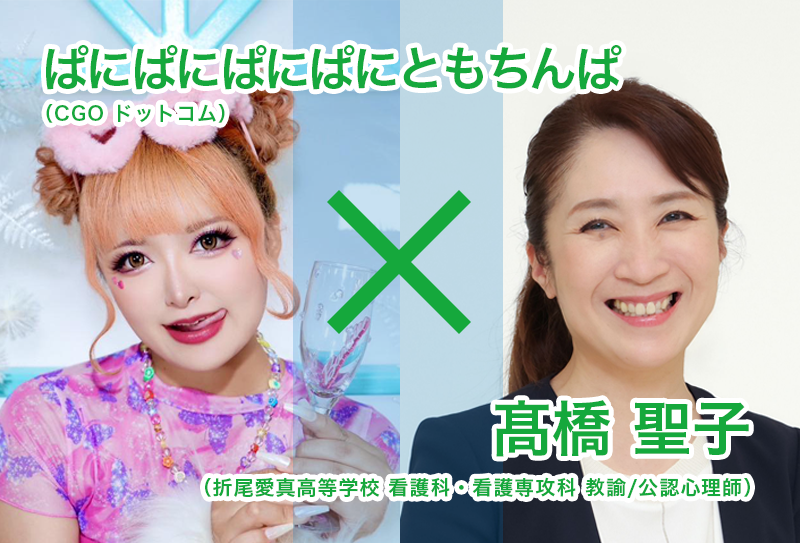 対談：髙橋 聖子 先生（折尾愛真高等学校 看護科・看護専攻科 教諭/公認心理師） ぱにぱにぱにぱにともちんぱ さん（CGOドットコム） 