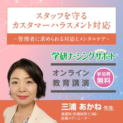 スタッフを守るカスタマーハラスメント対応<br>～管理者に求められる対応とメンタルケア～<br>ご講演：三浦 あかね先生